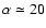 $\alpha \simeq 20$