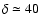 $\delta \simeq 40$