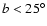 $b<25^{\circ}$