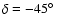 $\delta=-45\hbox{$^\circ$ }$
