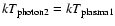 $kT_{\rm photon2}= kT_{\rm plasma1}$
