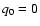 $q_{\rm0}=0$
