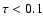$\tau <0.1$