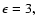 \( \epsilon =3, \)