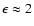 $\epsilon\approx 2$