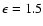 $\epsilon=1.5$