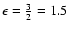 \( \epsilon =\frac{3}{2}=1.5\protect \)