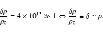\begin{displaymath}\frac{\delta \rho }{\rho _{0}}=4\times10^{13}\gg 1\Leftrightarrow \frac{\delta \rho }{\rho _{0}}\equiv \delta \simeq \rho .\end{displaymath}