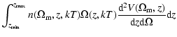 $\displaystyle \int_{z_{\min }}^{z_{\max }}n(\Omega _{\rm m},z,kT)\Omega (z,kT)\frac{{\rm d}^{2}V(\Omega _{\rm m},z)}{{\rm d}z{\rm d}\Omega }{\rm d}z$