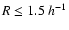 $R\leq1.5~h^{-1}$