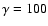 $\gamma=100$