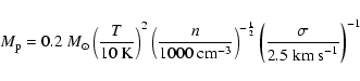 \begin{displaymath}M_{\rm p} = 0.2 ~ M_{\odot} \left( \frac{T}{10~ {\rm K}} \rig...
...{2}}
\left( \frac{\sigma}{2.5 ~{\rm km~ s}^{-1}} \right)^{-1} \end{displaymath}