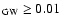 $_{\rm GW} \geq 0.01$