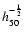 $h_{50}^{-\frac{1}{2}}$