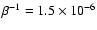 $\beta^{-1} = 1.5 \times 10^{-6}$