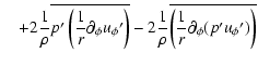 $\displaystyle \quad+2 {1 \over \rho} \overline{ p{'} \left( {1 \over r}\partial...
...r \rho} \overline{ \left( {1 \over r}\partial_{\phi}(p{'} u_{\phi}{'}) \right)}$