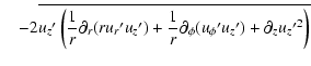 $\displaystyle \quad- 2 \overline{
u_{z}{'} \left(
{1 \over r} \partial_{r}(r u_...
...r r}\partial_{\phi}(u_{\phi}{'}u_{z}{'})
+ \partial_{z}{u_{z}{'}}^{2}
\right)
}$
