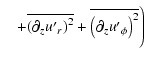 $\displaystyle \quad+ \overline{\left( \partial_{z} u{'}_{r} \right)^{2}} +{\overline{\left( \partial_{z} u{'}_{\phi} \right)^{2}}} \Bigg)$