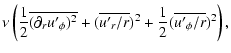$\displaystyle \nu \left( {1 \over 2} \overline{(\partial_r u{'}_{\phi})^2} + (\overline{{u{'}_{r} / r}})^2
+{1 \over 2} (\overline{{u{'}_{\phi} / r}})^2 \right),$