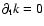 $\partial_{\rm t} k = 0$