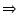 $\textstyle \Rightarrow$