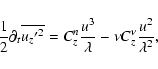 \begin{displaymath}{1\over 2} \partial_{t}\overline{{u_{z}{'}}^{2}} = C^{n}_z {u^3 \over \lambda} - \nu C^{\nu}_{z} {u^2 \over \lambda^2} ,
\end{displaymath}
