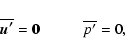 \begin{displaymath}\overline{\vec{u{'}}}= \vec{0} \hspace{1cm} \overline{p{'}} = 0,
\end{displaymath}
