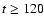 $t \geq
120$