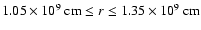 $
1.05\times10^{9}~{\rm cm} \leq r \leq 1.35 \times 10^{9}~
{\rm cm}$