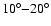 $10^{\circ}{-}20^{\circ}$