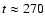 $t
\approx 270$