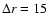 $\Delta r = 15$