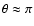 $\theta \approx
\pi$
