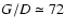 $G/D \simeq 72$