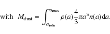 \begin{displaymath}\noindent {\rm with}\;\; M_{\rm dust}=\int_{a_{\rm min}}^{a_{\rm max}} \rho(a) \frac{4}{3} \pi a^3 n(a) {\rm d}a.
\end{displaymath}