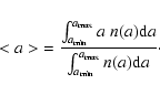 \begin{displaymath}<a> \ = \frac{\int_{a_{\rm min}}^{a_{\rm max}} a ~ n(a) {\rm d}a}{\int_{a_{\rm min}}^{a_{\rm max}} n(a) {\rm d}a}\cdot
\end{displaymath}