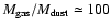 $M_{\rm gas}/M_{\rm dust} \simeq 100$