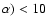 $\alpha)< 10$