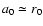 $a_0\simeq r_0$