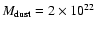 $M_{\rm dust}= 2\times10^{22}$