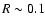 $R\sim
0.1$
