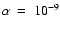 $\alpha~=~10^{-9}$