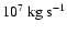 $10^7~\mbox{kg~s}^{-1}$