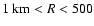 $1~{\rm km}<R<500$