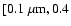 $[0.1~\mu \rm m, 0.4$