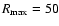 $R_{\max} = 50$