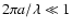 $2 \pi a /\lambda \ll 1$