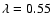 $\lambda = 0.55$