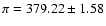 $\pi = 379.22 \pm 1.58$