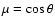 $\mu = \cos \theta$
